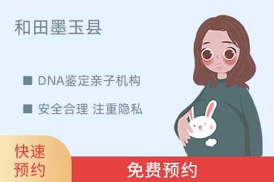 和田墨玉县DNA鉴定亲子机构