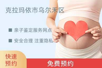 克拉玛依市乌尔禾区亲子鉴定服务网点