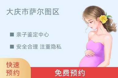 大庆市萨尔图区亲子鉴定中心